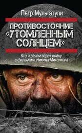 Книга Противостояние «Утомленным солнцем». Кто и зачем ведет войну с фильмами Никиты Михалкова Противостояние «Утомленным солнцем». Кто и зачем ведет войну с фильмами Никиты Михалкова
