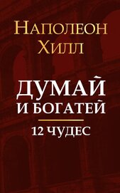 Хилл Наполеон - Думай и богатей. 12 чудес