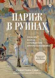 Книга Париж в руинах: любовь, война и рождение импрессионизма Париж в руинах: любовь, война и рождение импрессионизма