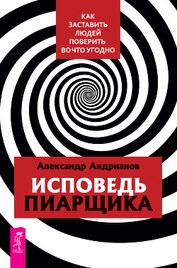 Книга Исповедь пиарщика. Как заставить людей поверить во что угодно Исповедь пиарщика. Как заставить людей поверить во что угодно