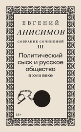 Книга Собрание сочинений. Том 3. Политический сыск и русское общество в XVIII веке Собрание сочинений. Том 3. Политический сыск и русское общество в XVIII веке