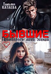 Бывшие. Притворись моей женой (СИ)