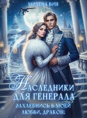 Наследники для генерала. Захлебнись в моей любви, Дракон! (СИ)