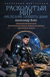 Расколотый мир. Наследник павшего Дома: Невозможный мир. Интриги Великих Домов Иллиона. Наследия кра