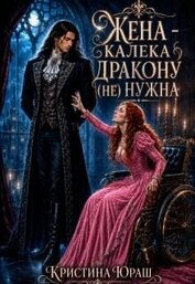 Жена – калека дракону (не) нужна (СИ)