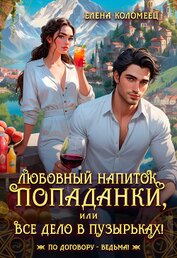 Любовный напиток попаданки, или Все дело в пузырьках! (СИ)