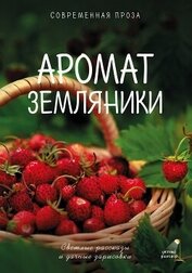 Книга Аромат земляники. Светлые рассказы и дачные зарисовки. Современная проза Аромат земляники. Светлые рассказы и дачные зарисовки. Современная проза
