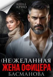 (не) желанная жена офицера Басманова (СИ)