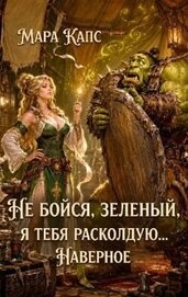 Не бойся, зеленый, я тебя расколдую... Наверное (СИ)